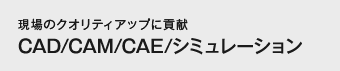 現場のクオリティアップに貢献CAD/CAM/CAE/シミュレーション